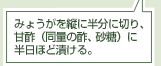 みょうがを縦に半分に切り、甘酢（同量の酢、砂糖）に半日ほど漬ける。