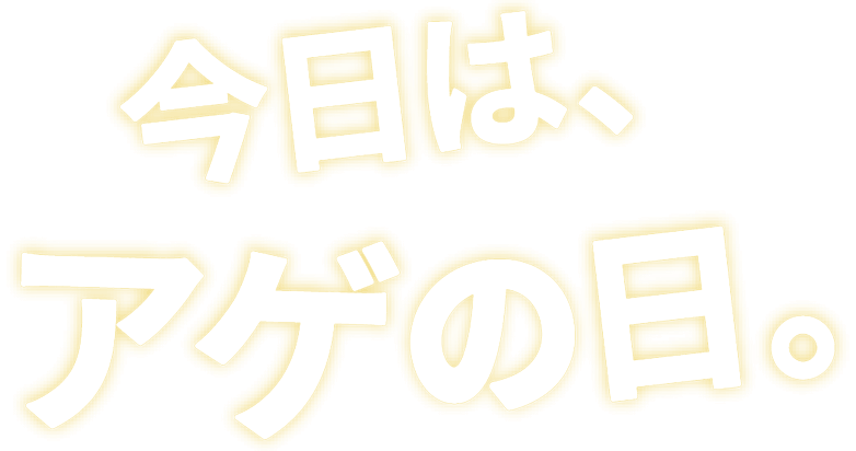 今日は、アゲの日。