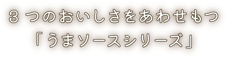 3つのおいしさをあわせもつ「うまソースシリーズ」